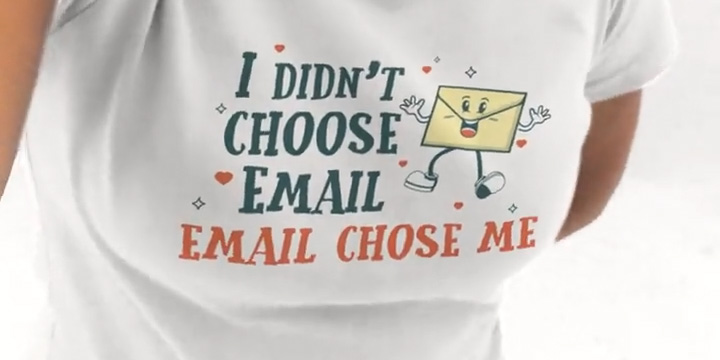 A T-shirt reading “I didn’t choose email. Email chose me.”